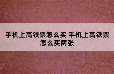 手机上高铁票怎么买 手机上高铁票怎么买两张